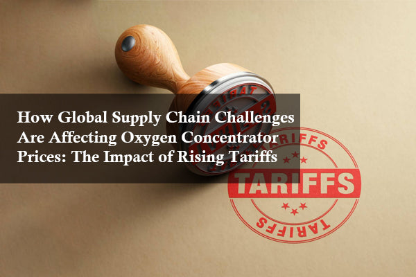 How Global Supply Chain Challenges Are Affecting Oxygen Concentrator Prices: The Impact of Rising Tariffs