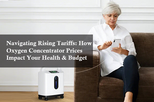 Navigating Rising Tariffs: How Oxygen Concentrator Prices Impact Your Health & Budget