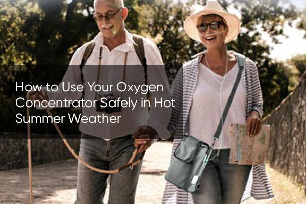 How to Use Your Oxygen Concentrator Safely in Hot Summer Weather