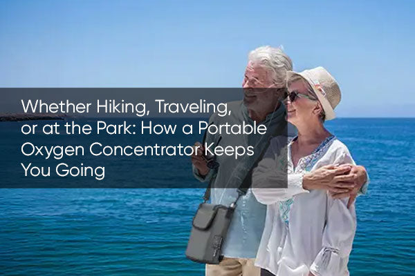 Whether Hiking, Traveling, or at the Park: How a Portable Oxygen Concentrator Keeps You Going