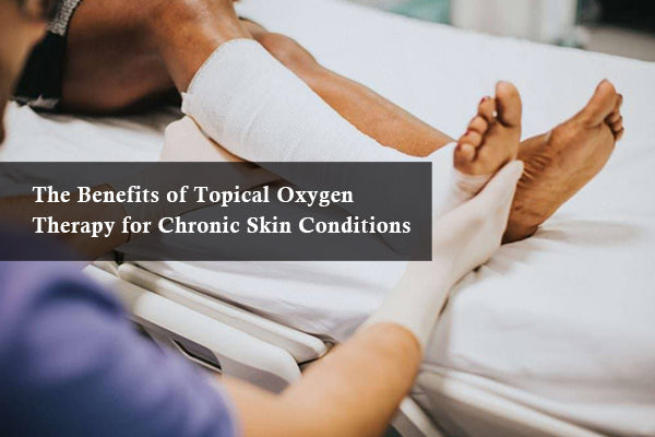 The Benefits of Topical Oxygen Therapy for Chronic Skin Conditions