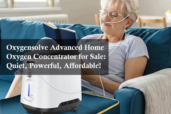 Oxygensolve Advanced Home Oxygen Concentrator for Sale: Quiet, Powerful, Affordable!
