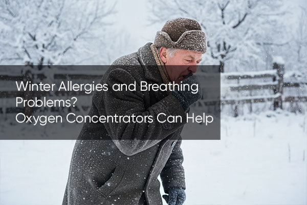 Winter Allergies and Breathing Problems? Oxygen Concentrators Can Help