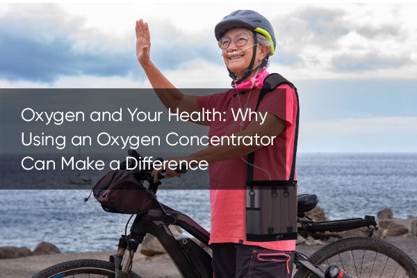 Oxygen and Your Health: Why Using an Oxygen Concentrator Can Make a Difference