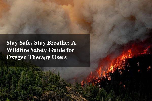Stay Safe, Stay Breathe: A Wildfire Safety Guide for Oxygen Therapy Users